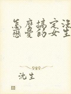 怎么搞定没谈过恋爱的女生