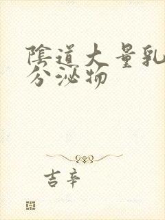 阴道大量乳白色分泌物