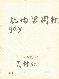 肌肉男同粗大爽gay