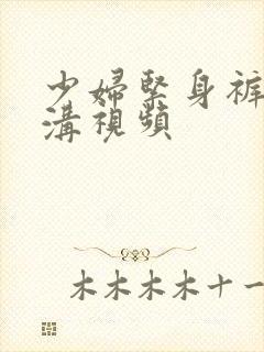 少妇紧身裤凹阴沟视频