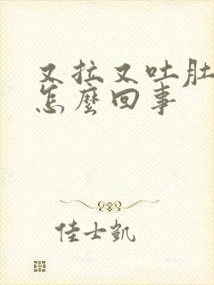 又拉又吐肚子疼怎么回事