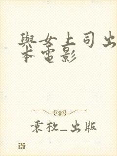 与女上司出差日本电影