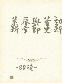 叶辰与萧初然最新章节更新