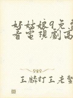 好姑娘9免费观看电视剧高清