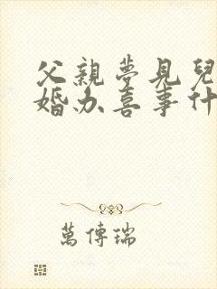 父亲梦见儿子结婚办喜事什么预兆