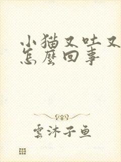 小猫又吐又拉是怎么回事