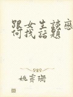 跟女生谈恋爱如何找话题