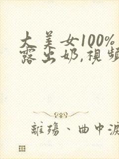 大美女100%露出奶,视频在线观看