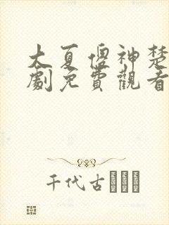 大夏傻神楚南短剧免费观看