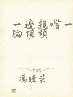 一边亲嘴一边摸胸视频