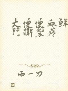 大便便血鲜红肛门撕裂疼