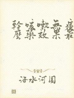 干咳嗽无痰用什么药效果最好