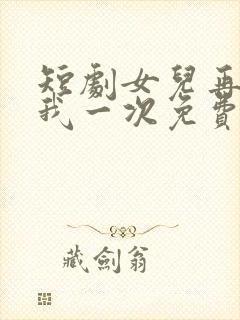 短剧女儿再原谅我一次免费观看第六集