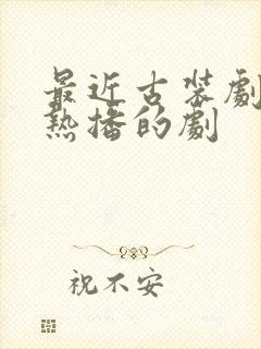 最近古装剧正在热播的剧