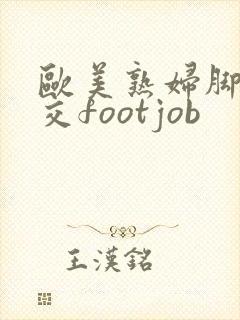 欧美熟妇脚交脚交footjob