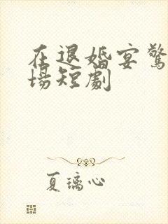 在退婚宴惊艳全场短剧