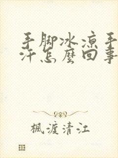 手脚冰凉手心冒汗怎么回事