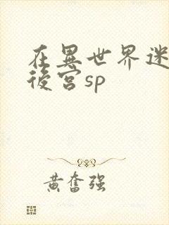 在异世界迷宫开后宫sp