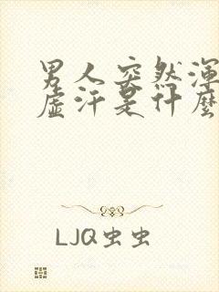 男人突然浑身出虚汗是什么原因引起的