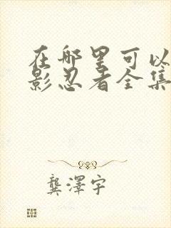 在哪里可以看火影忍者全集