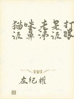 猫咪老是打喷嚏流鼻涕流眼泪是怎么回事