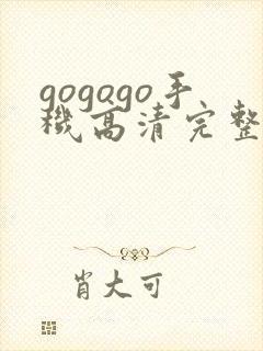 gogogo手机高清完整版哪里能看
