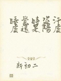 睡觉时盗汗是阴虚还是阳虚