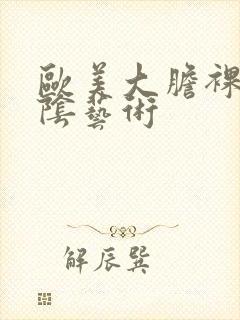 欧美大胆裸体露阴艺术