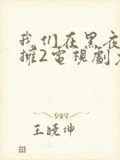 我们在黑夜中相拥2电视剧免费观看