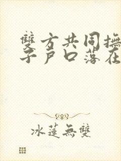 双方共同抚养孩子户口落在女方可以吗