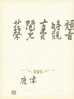 花开有时颓靡无声免费观看完整版