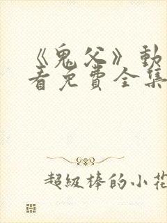 《鬼父》动漫观看免费全集