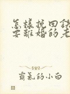 怎样挽回铁了心要离婚的老婆