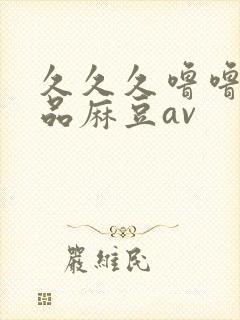 久久久噜噜噜精品麻豆av