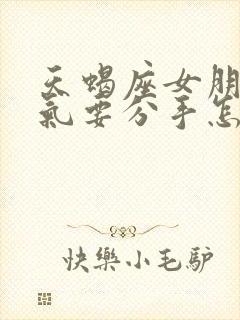 天蝎座女朋友生气要分手怎么挽回