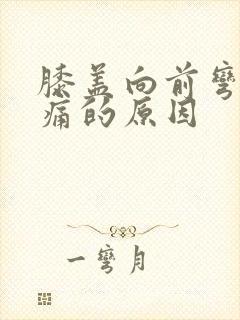 膝盖向前弯曲疼痛的原因