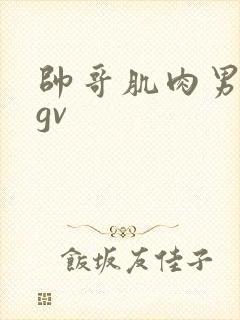 帅哥肌肉男同的gv