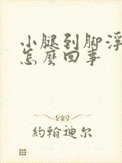 小腿到脚浮肿是怎么回事