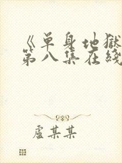 《单身地狱5》第八集在线观看