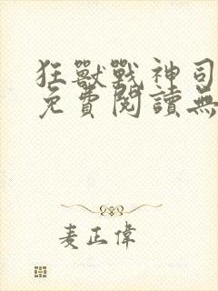 狂兽战神司空靖免费阅读无弹窗