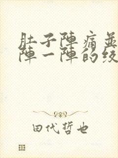 肚子阵痛并且一阵一阵的绞痛