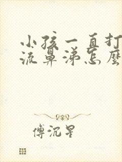 小孩一直打喷嚏流鼻涕怎么办