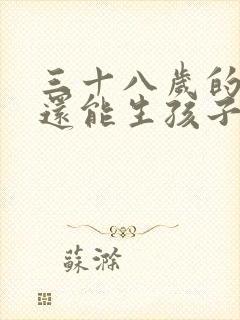 三十八岁的女人还能生孩子吗