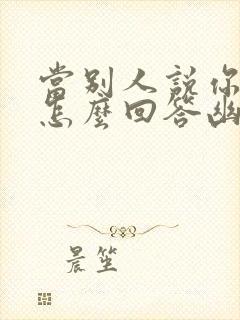 当别人说你厉害怎么回答幽默