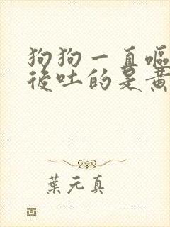 狗狗一直呕吐然后吐的是黄水怎么办