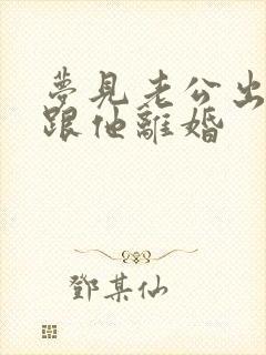 梦见老公出轨要跟他离婚