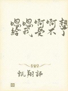 嗯嗯啊啊想要快给我受不了了操死我吧封面