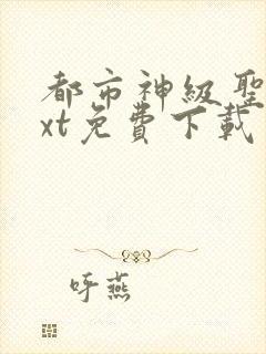 都市神级圣医txt免费下载