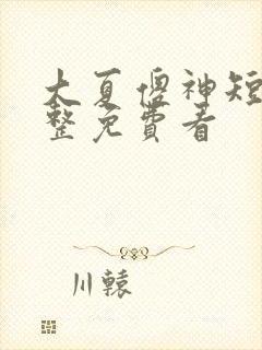 大夏傻神短剧完整免费看