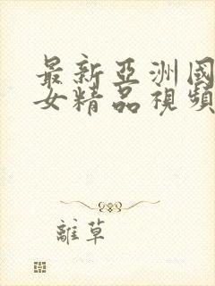 最新亚洲国产美女精品视频